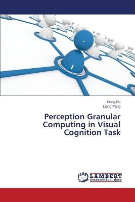 Perception Granular Computing in Visual Cognition Task by Hu Hong