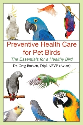 Preventative Health Care for Pet Birds: The Essentials for a Healthy Bird by Burkett, Greg