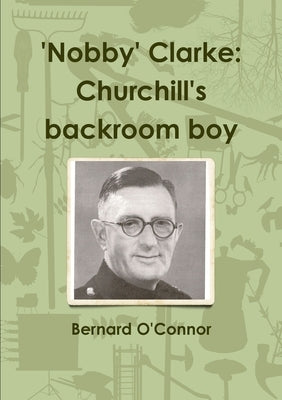 'Nobby' Clarke: Churchill's backroom boy by O'Connor, Bernard