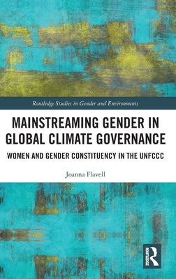 Mainstreaming Gender in Global Climate Governance: Women and Gender Constituency in the Unfccc by Flavell, Joanna