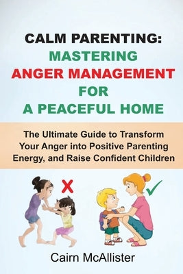 Calm Parenting: Mastering Anger Management for a Peaceful Home: The Ultimate Guide to Transform Your Anger into Positive Parenting Ene by McAllister, Cairn