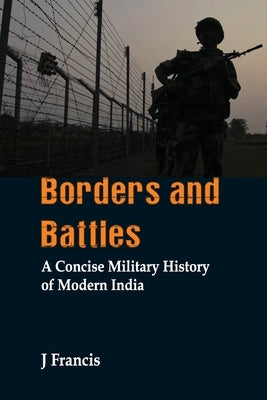 Borders and Battles: A Concise Military History of Modern India by Francis, J.