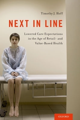 Next in Line: Lowered Care Expectations in the Age of Retail- And Value-Based Health by Hoff, Timothy J.