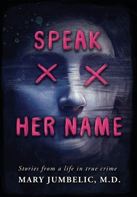 Speak Her Name: Stories from a Life in True Crime by Jumbelic, Mary I.