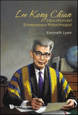 Lee Kong Chian: Educationalist Entrepreneur Philanthropist by Lyen, Kenneth