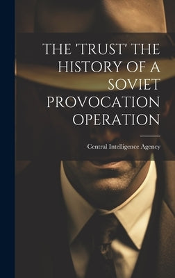 The 'Trust' the History of a Soviet Provocation Operation by Central Intelligence Agency