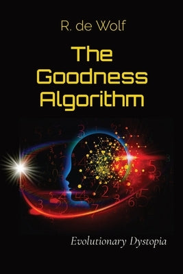 The Goodness Algorithm: Evolutionary Dystopia by de Wolf, R.