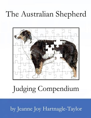 The Australian Shepherd Judging Compendium by Hartnagle-Taylor, Jeanne Joy