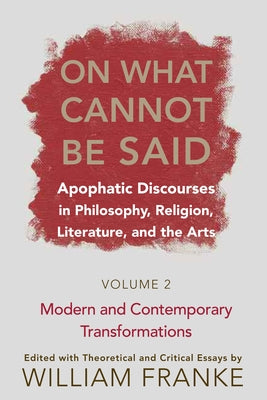 On What Cannot Be Said: Apophatic Discourses in Philosophy, Religion, Literature, and the Arts. Volume 2. Modern and Contemporary Transformati by Franke, William