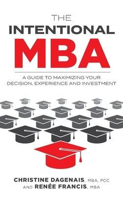 The Intentional MBA: A Guide to Maximizing Your Decision, Experience and Investment by Dagenais, Christine