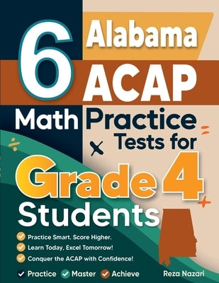 6 Alabama ACAP Grade 4 Math Practice Tests: A Complete Guide to Building Math Mastery and Excelling on the Alabama ACAP Test by Nazari, Reza