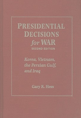 Presidential Decisions for War: Korea, Vietnam, the Persian Gulf, and Iraq by Hess, Gary R.