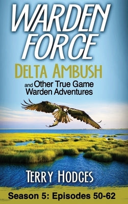 Warden Force: Delta Ambush and Other True Game Warden Adventures: Episodes 50-62 by Hodges, Terry