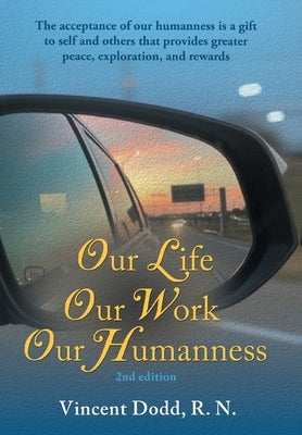 Our Life, Our Work, Our Humanness: The acceptance of our humanness is a gift to self and others that provides greater peace, exploration, and rewards by Dodd, Vincent