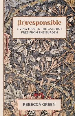 (Ir)responsible: Living true to the call but free from the burden by Green, Rebecca