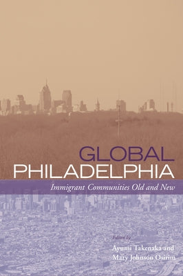 Global Philadelphia: Immigrant Communities Old and New by Takenaka, Ayumi
