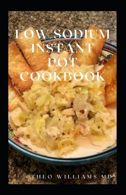 Low Sodium Instant Pot Cookbook: Essential Guide To Heart Healthy Recipes And How To Reduce Sodium, Fat In Your Meal by Williams, Theo