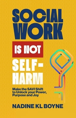 Social work is not Self-Harm: Make the SAVI Shift to unlock your power, purpose and joy by Boyne, Nadine Kl