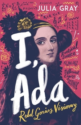I, ADA: ADA Lovelace: Rebel. Genius. Visionary by Gray, Julia
