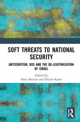 Soft Threats to National Security: Antisemitism, Bds and the De-Legitimization of Israel by Barnett, Dana