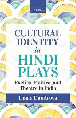 Cultural Identity in Hindi Plays: Poetics, Politics, and Theatre in India by Dimitrova, Diana