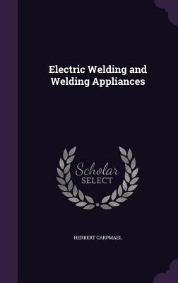Electric Welding and Welding Appliances by Carpmael, Herbert