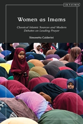 Women as Imams: Classical Islamic Sources and Modern Debates on Leading Prayer by Calderini, Simonetta
