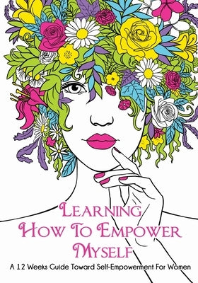 Learning How To Empower Myself: A 12 Week Guide Toward Self-Empowerment For Women by Rodney, Reea