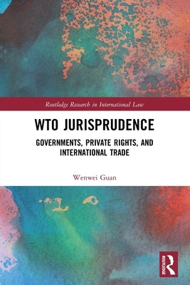 WTO Jurisprudence: Governments, Private Rights, and International Trade by Guan, Wenwei