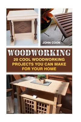Woodworking: 20 Cool Woodworking Projects You Can Make For Your Home by Cook, John