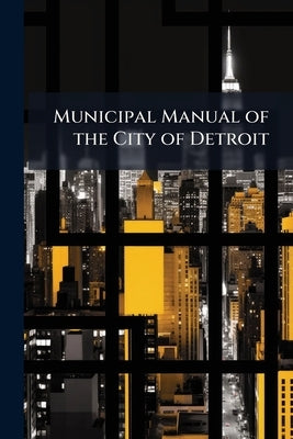 Municipal Manual of the City of Detroit by Anonymous