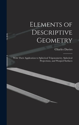 Elements of Descriptive Geometry: With Their Application to Spherical Trigonometry, Spherical Projections, and Warped Surfaces by Davies, Charles