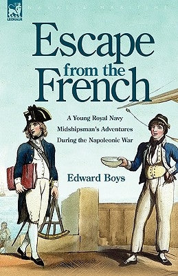 Escape from the French: a Young Royal Navy Midshipman's Adventures During the Napoleonic War by Boys, Edward