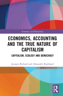 Economics, Accounting and the True Nature of Capitalism: Capitalism, Ecology and Democracy by Richard, Jacques