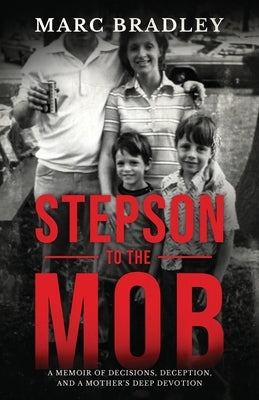 Stepson to the Mob: A Memoir of Decisions, Deception, and a Mother's Deep Devotion by Bradley, Marc