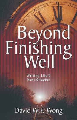 Beyond Finishing Well: Writing Life's Next Chapter by Wong, David W. F.