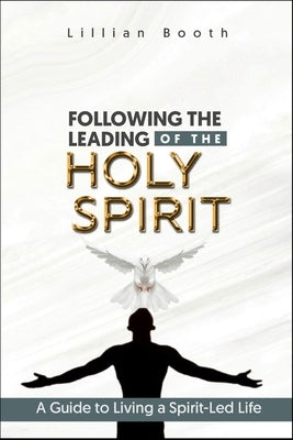 Following the Leading of the Holy Spirit: A Guide to Living a Spirit-Led Life by Booth, Lillian