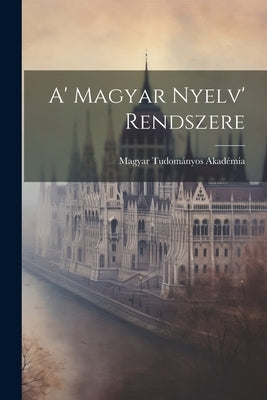 A' Magyar Nyelv' Rendszere by Akadémia, Magyar Tudományos