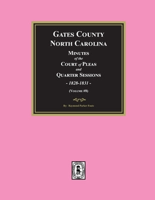 Gates County, North Carolina Minutes of the Court of Pleas and Quarter Sessions, 1828-1831. (Volume #8) by Fouts