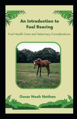 An Introduction to Foal Rearing: Foal Health Care and Veterinary Considerations by Nathan, Oscar Noah