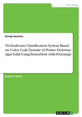 Trichoderma Classification System Based on Color Code Texture of Potato Dextrose Agar Solid Using Tensorflow with Prototype by Ramirez, Randy