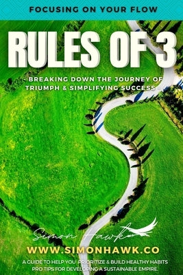 Rules of 3: Focusing on Your Flow: Breaking down the Journey of Triumph & Simplifying Success by Hawk, Simon