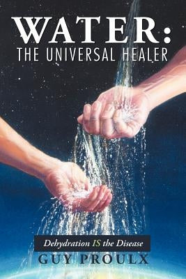 Water: The Universal Healer by Proulx, Guy