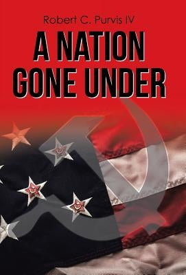 A Nation Gone Under by Purvis, Robert C., IV
