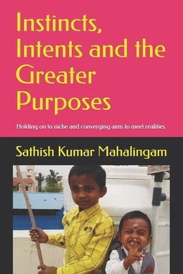 Instincts, Intents and the Greater Purposes.: Holding on to niche and converging aims to meet realities. by Mahalingam, Sathish Kumar