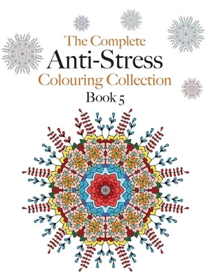 The Complete Anti-stress Colouring Collection Book 5: The ultimate calming colouring book collection by Rose, Christina