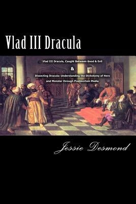 Vlad III Dracula: "Vlad III Dracula, Caught Between Good & Evil" & "Dissecting Dracula: Understanding the Dichotomy of Hero and Monster by Desmond, Jessie