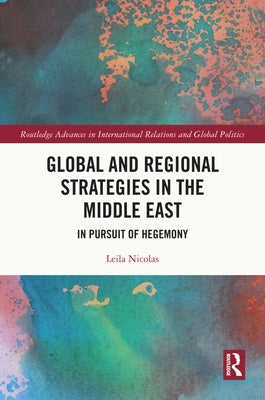 Global and Regional Strategies in the Middle East: In Pursuit of Hegemony by Nicolas, Leila