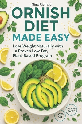 Ornish Diet Made Easy: A Simple, Low-Fat, Plant-Based Approach to Losing Weight Naturally and Improving Your Health - and a Clear Answer to the Questi by Richard, Nina