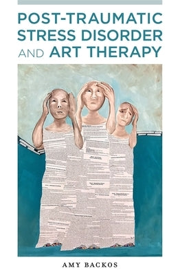 Post-Traumatic Stress Disorder and Art Therapy by Backos, Amy